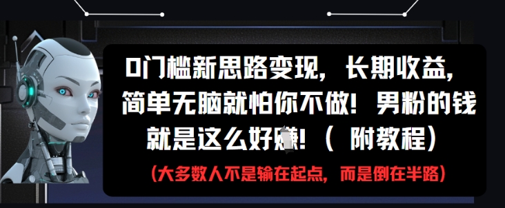 0门槛新思路变现，长期收益，简单无脑就怕你不做，男粉的钱就是这么好挣(附教程)-悟思笔记，一个低调的学习营。