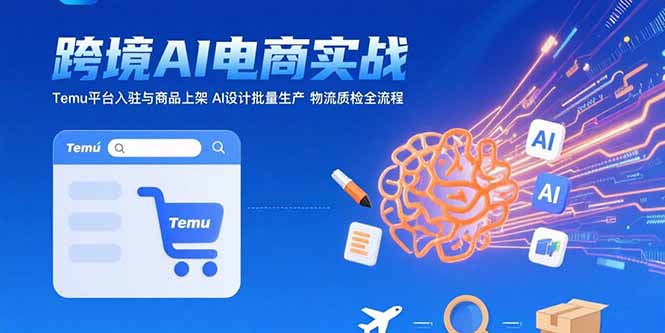 AI+跨境电商实战：Temu平台入驻与商品上架 AI设计批量生产 物流质检全流程-悟思笔记，一个低调的学习营。