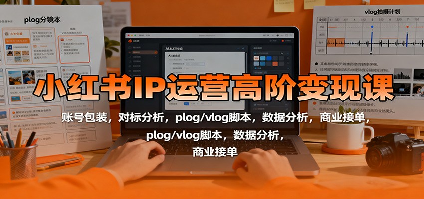 小红书IP运营高阶变现课：账号包装，对标分析，plog/vlog脚本，数据分析，商业接单-悟思笔记，一个低调的学习营。
