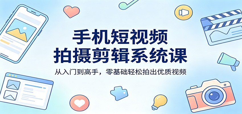 手机短视频拍摄剪辑系统课：从入门到高手，零基础轻松拍出优质视频-悟思笔记，一个低调的学习营。