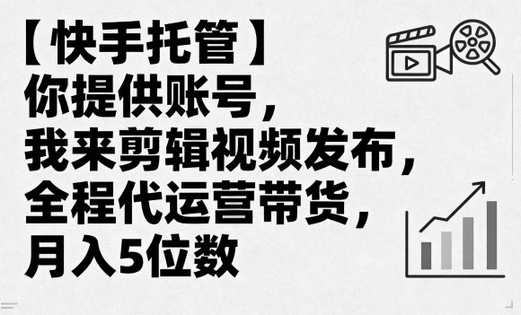 【快手托管】你提供账号，我来剪辑视频发布，全程代运营带货，月入5位数【揭秘】-悟思笔记，一个低调的学习营。