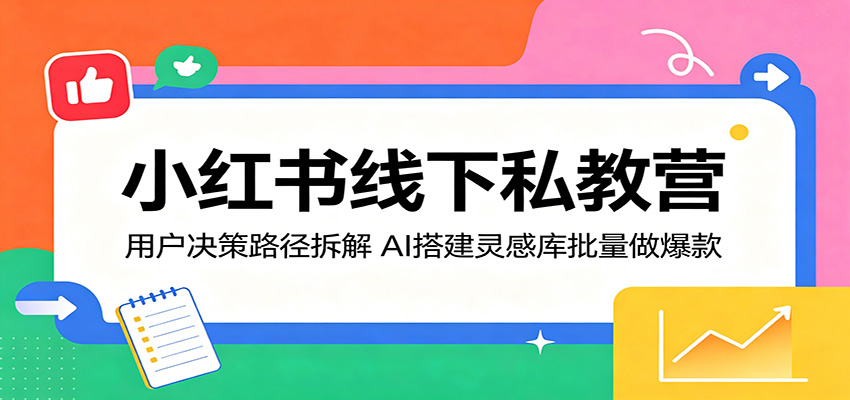 小红书线下私教营：用户决策路径拆解，AI搭建灵感库批量做爆款-悟思笔记，一个低调的学习营。