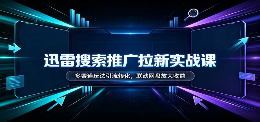 迅雷搜索推广拉新实战课：多赛道玩法引流转化，联动网盘放大收益-悟思笔记，一个低调的学习营。