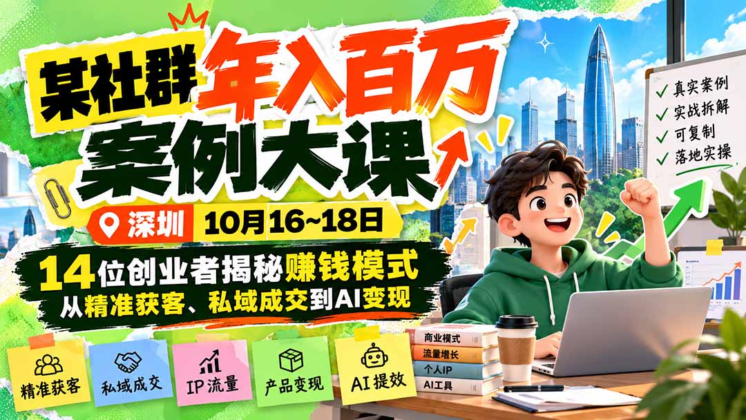 某社群年入百万案例大课-深圳10月16~18日：14位创业者揭秘赚钱模式，从精准获客、私域成交到AI变现-悟思笔记，一个低调的学习营。