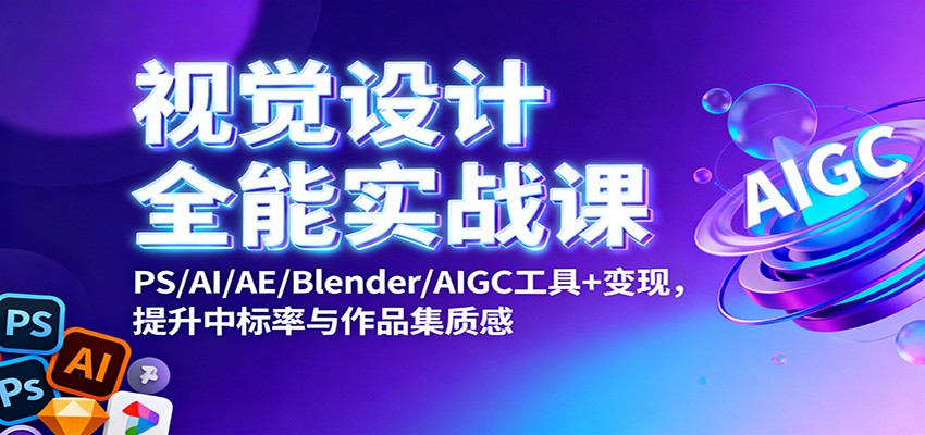 视觉设计全能实战课：PS/AI/AE/Blender/AIGC工具+变现，提升中标率与作品集质感-悟思笔记，一个低调的学习营。