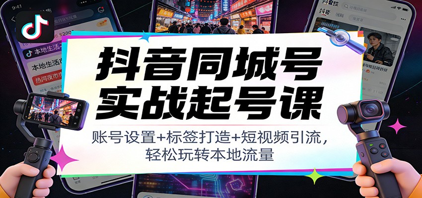 抖音同城号实战起号课：账号设置+标签打造+短视频引流，轻松玩转本地流量-悟思笔记，一个低调的学习营。