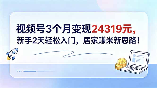 视频号3个月变现24319元，新手2天轻松入门，居家赚米新思路！-悟思笔记，一个低调的学习营。