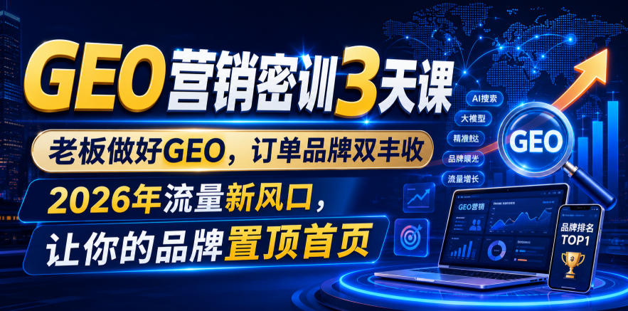 GEO营销密训3天课，老板做好GEO，订单品牌双丰收，2026年流量新风口，让你的品牌置顶首页-悟思笔记，一个低调的学习营。
