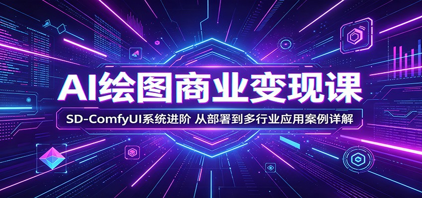 AI绘图商业变现课：SD-ComfyUI系统进阶，从部署到多行业应用案例详解-悟思笔记，一个低调的学习营。