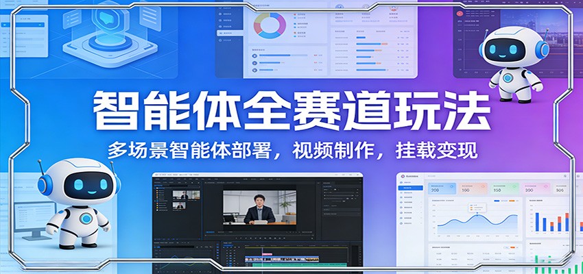 智能体全赛道玩法：多场景智能体部署，视频制作，挂载变现-悟思笔记，一个低调的学习营。