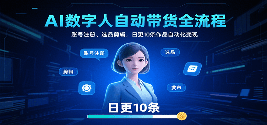 AI数字人自动带货全流程：账号注册、选品剪辑，日更10条作品自动化变现-悟思笔记，一个低调的学习营。