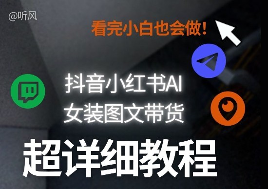 抖音小红书AI女装图文带货教程全拆解！小白看了也会做，可批量可矩阵玩法-悟思笔记，一个低调的学习营。
