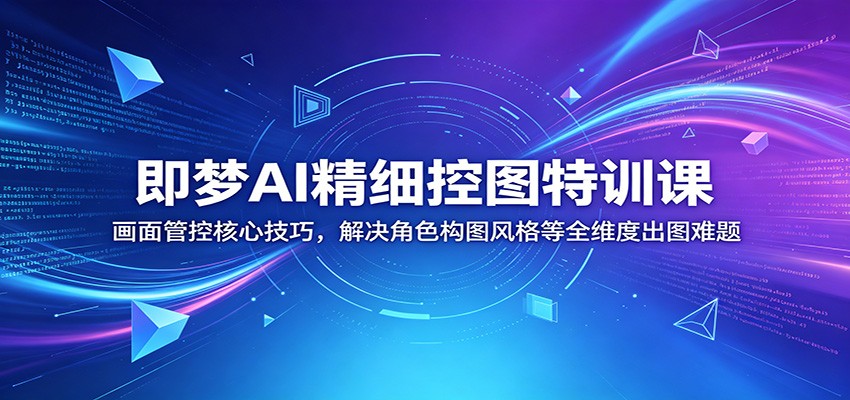 即梦AI精细控图特训课：画面管控核心技巧，解决角色构图风格等全维度出图难题-悟思笔记，一个低调的学习营。
