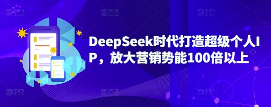 DeepSeek时代打造超级个人IP，放大营销势能100倍以上-悟思笔记，一个低调的学习营。