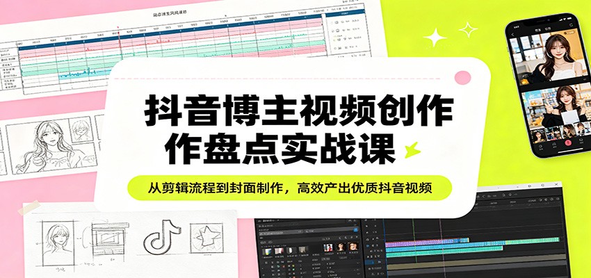 抖音博主视频创作盘点实战课：从剪辑流程到封面制作，高效产出优质抖音视频-悟思笔记，一个低调的学习营。