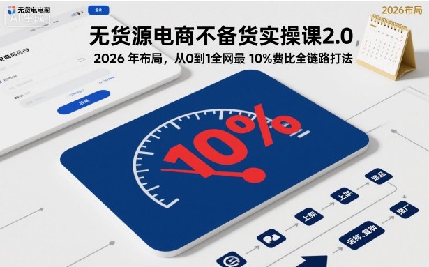 无货源电商不备货实操课2.0，2026年布局，从0到1全网最低10%费比全链路打法【更新26年4月】-悟思笔记，一个低调的学习营。