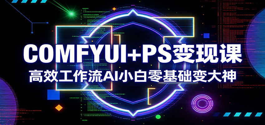 COMFYUI+PS变现课：高效工作流AI小白零基础变大神-悟思笔记，一个低调的学习营。