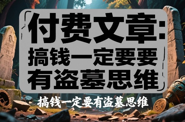 付费文章：搞钱一定要有盗墓思维-悟思笔记，一个低调的学习营。