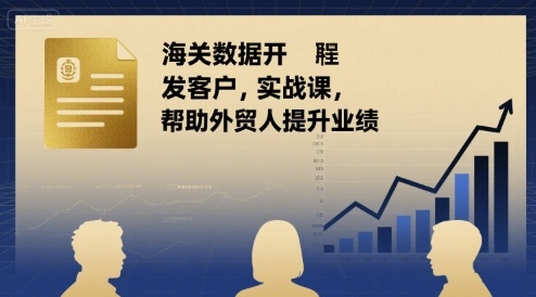 海关数据开发客户实战课，帮助外贸人提升业绩-悟思笔记，一个低调的学习营。