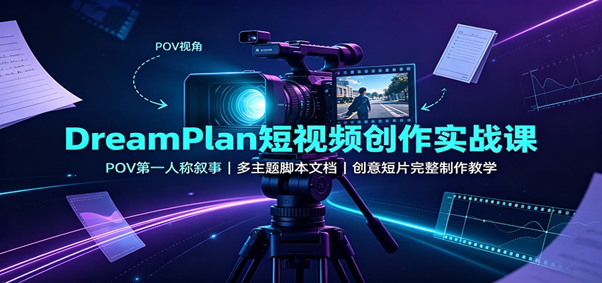 DreamPlan短视频创作实战课：POV第一人称叙事，多主题脚本文档，创意短片完整制作教学-悟思笔记，一个低调的学习营。