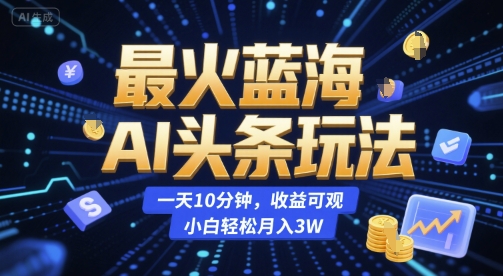 最火蓝海AI头条玩法，一天10分钟，收益可观，小白轻松月入3W【揭秘】-悟思笔记，一个低调的学习营。