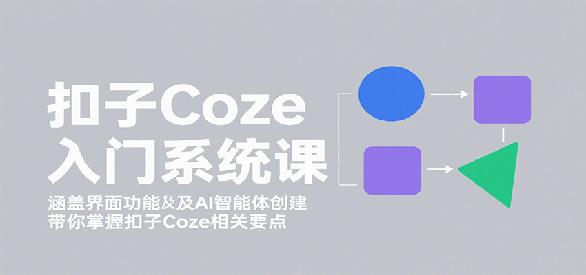 扣子Coze入门系统课：涵盖界面功能及AI智能体创建，带你掌握扣子Coze相关要点-悟思笔记，一个低调的学习营。
