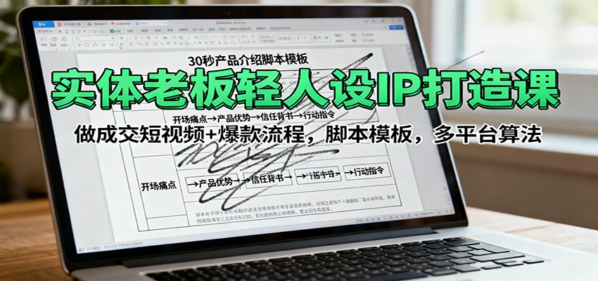 实体老板轻人设IP打造课：做成交短视频+爆款流程，脚本模板，多平台算法-悟思笔记，一个低调的学习营。