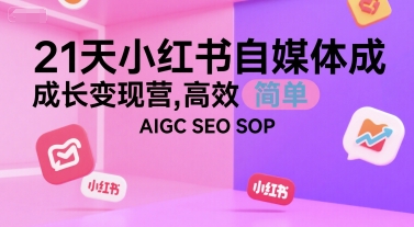 21天小红书自媒体成长变现营，高效 简单 AIGC SEO SOP-悟思笔记，一个低调的学习营。