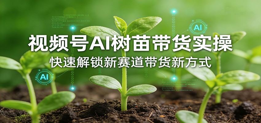 视频号AI树苗带货实操，快速解锁新赛道带货新方式-悟思笔记，一个低调的学习营。