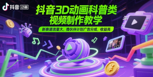 抖音3D动画科普类视频制作教学，新赛道流量大，撸伙伴计划广告分成，收益高-悟思笔记，一个低调的学习营。