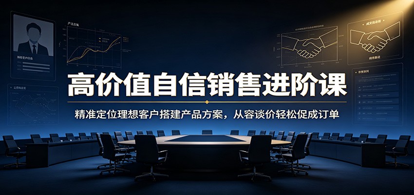 高价值自信销售进阶课：精准定位理想客户搭建产品方案，从容谈价轻松促成订单-悟思笔记，一个低调的学习营。