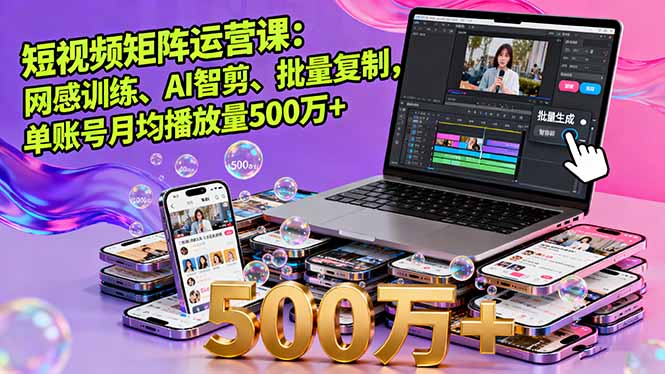 短视频矩阵运营课：网感训练、AI智剪、批量复制，单账号月均播放量500万+-悟思笔记，一个低调的学习营。