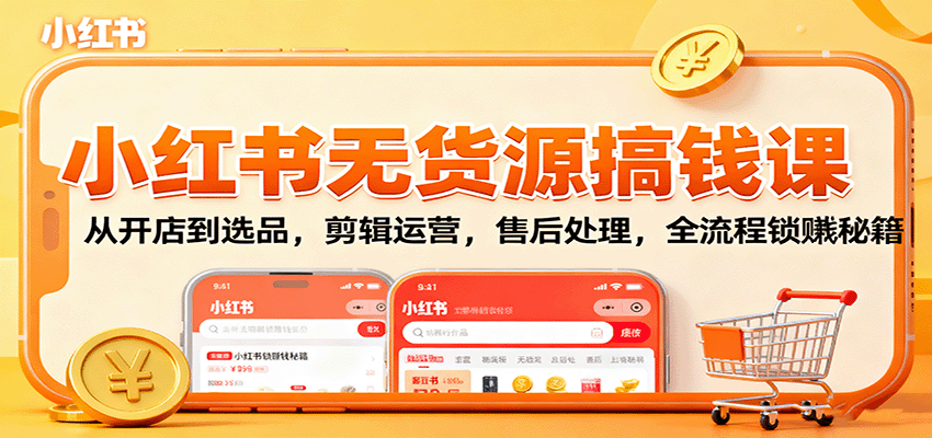 小红书无货源搞钱课：从开店到选品，剪辑运营，售后处理，全流程解锁赚钱秘籍-悟思笔记，一个低调的学习营。