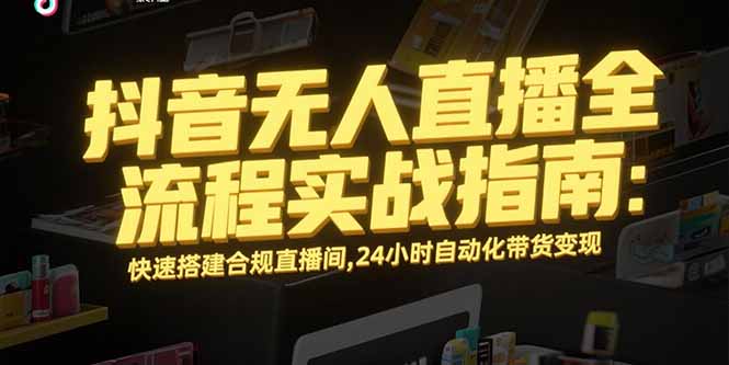抖音无人直播全流程实战指南：快速搭建合规直播间，24小时自动化带货变现-悟思笔记，一个低调的学习营。