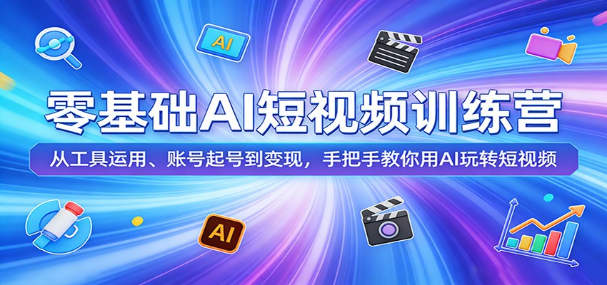 零基础AI短视频训练营：从工具运用、账号起号到变现，手把手教你用AI玩转短视频-悟思笔记，一个低调的学习营。