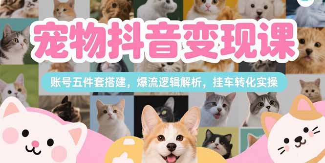 宠物抖音变现课，账号五件套搭建，爆流逻辑解析，挂车转化实操-悟思笔记，一个低调的学习营。