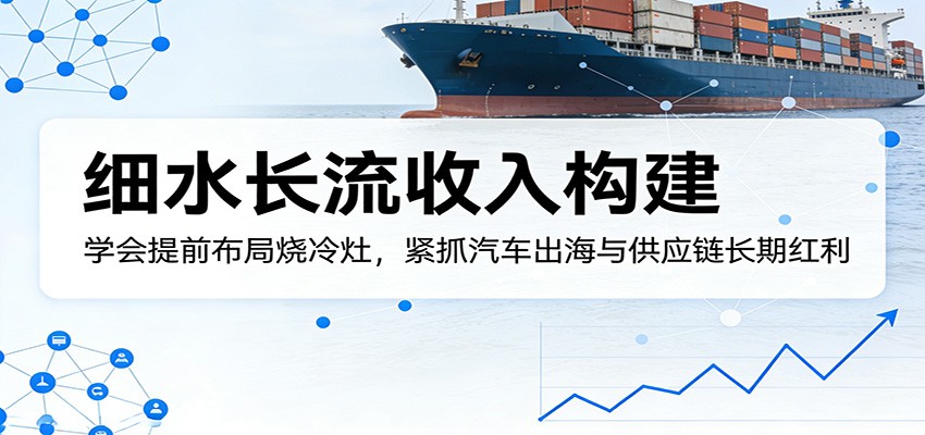 付费文章：细水长流收入构建，学会提前布局烧冷灶，紧抓汽车出海与供应链长期红利-悟思笔记，一个低调的学习营。