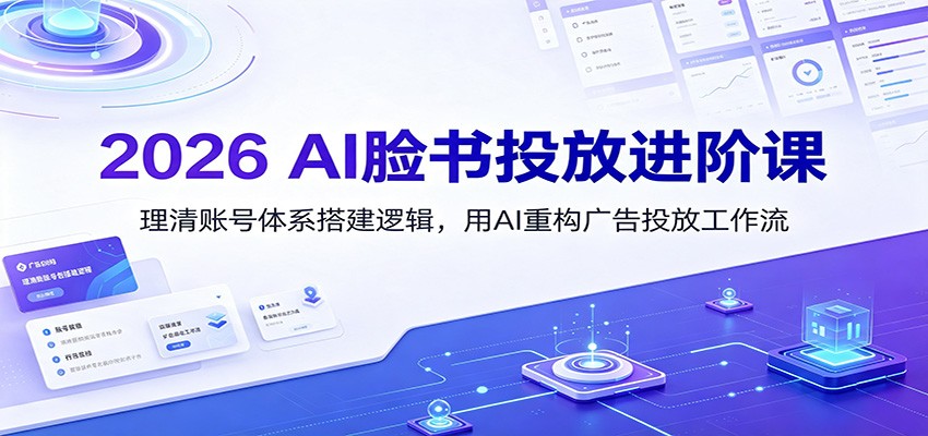 2026 AI脸书投放进阶课：理清账号体系搭建逻辑，用AI重构广告投放工作流(更新)-悟思笔记，一个低调的学习营。