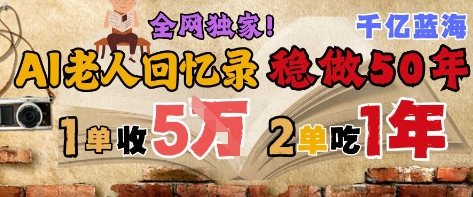 AI帮老人写回忆录，可以稳做50年的蓝海赛道，一单收2-3W，2单吃一年，长久可持续-悟思笔记，一个低调的学习营。
