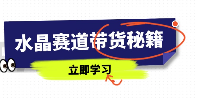 水晶赛道带货秘籍，国学结合、短视频起号、拍摄技巧、直播话术等内容-悟思笔记，一个低调的学习营。