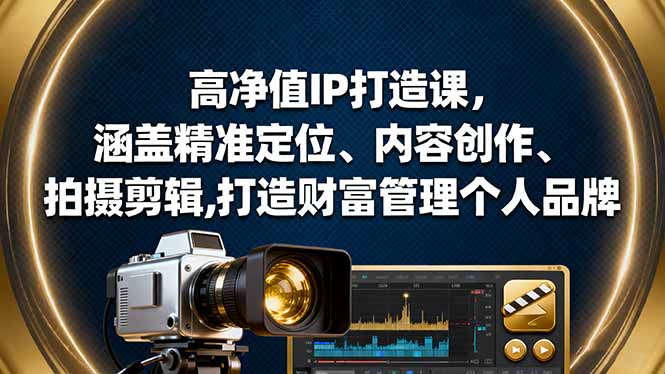 高净值IP打造课，涵盖精准定位、内容创作、拍摄剪辑,打造财富管理个人品牌-悟思笔记，一个低调的学习营。