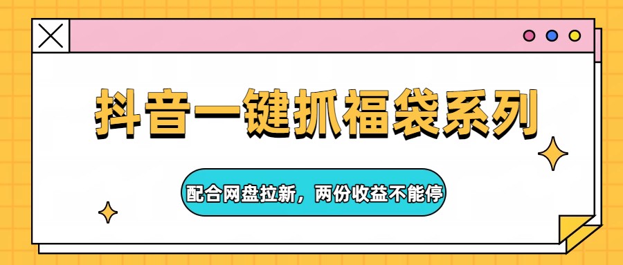 抖音一键抓福袋系列，配合网盘拉新，两份收益不能停-悟思笔记，一个低调的学习营。