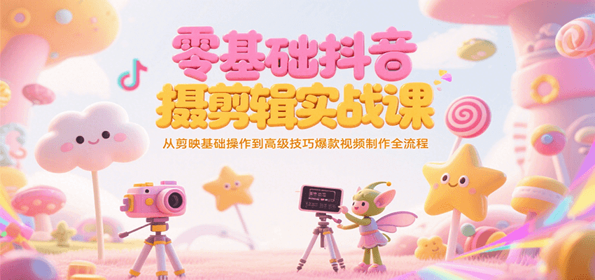 零基础抖音短视频拍摄剪辑实战课，从剪映基础操作到高级技巧爆款视频制作全流程-悟思笔记，一个低调的学习营。