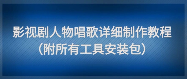 影视剧人物唱歌详细制作教程，点赞量动辄几十W(附所有工具安装包)-悟思笔记，一个低调的学习营。