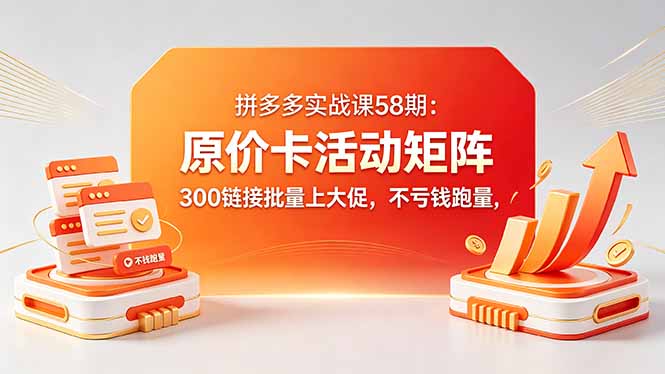 拼多多实战课58期：原价卡活动矩阵，300链接批量上大促，不亏钱跑量-悟思笔记，一个低调的学习营。