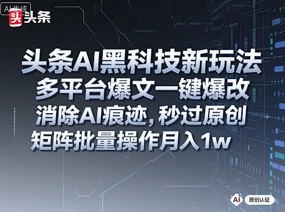 头条AI黑科技新玩法，多平台爆文一键爆改，消除AI痕迹，秒过原创，矩阵批量操作月入1w+【揭秘】-悟思笔记，一个低调的学习营。