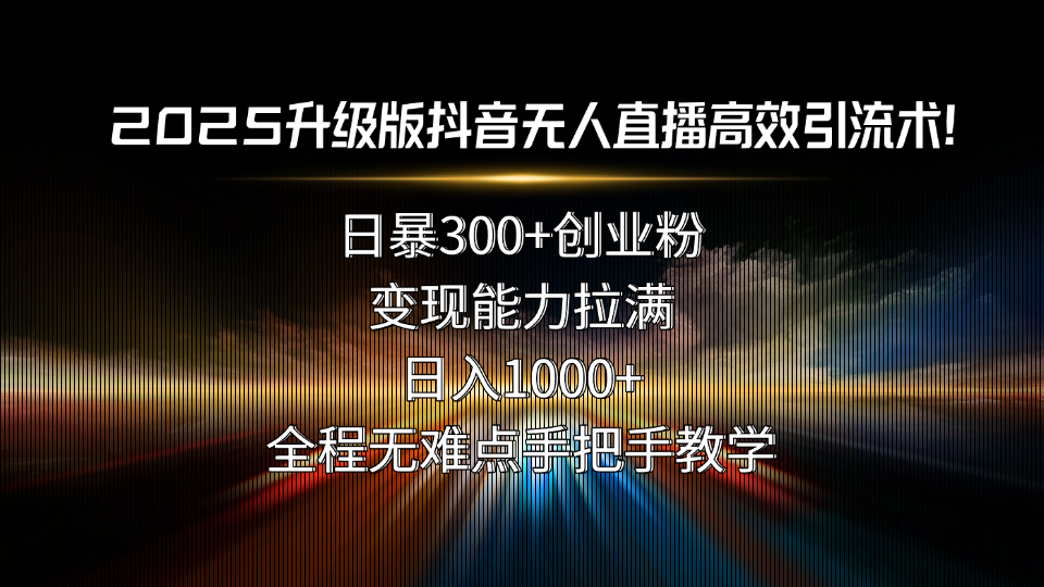 2025升级版抖音无人直播高效引流术！日暴300+创业粉，变现能力拉满，日…-悟思笔记，一个低调的学习营。