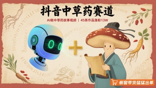 抖音中草药赛道，用AI做中草药故事视频，45条作品涨粉13W，橱窗带货猛猛出单-悟思笔记，一个低调的学习营。