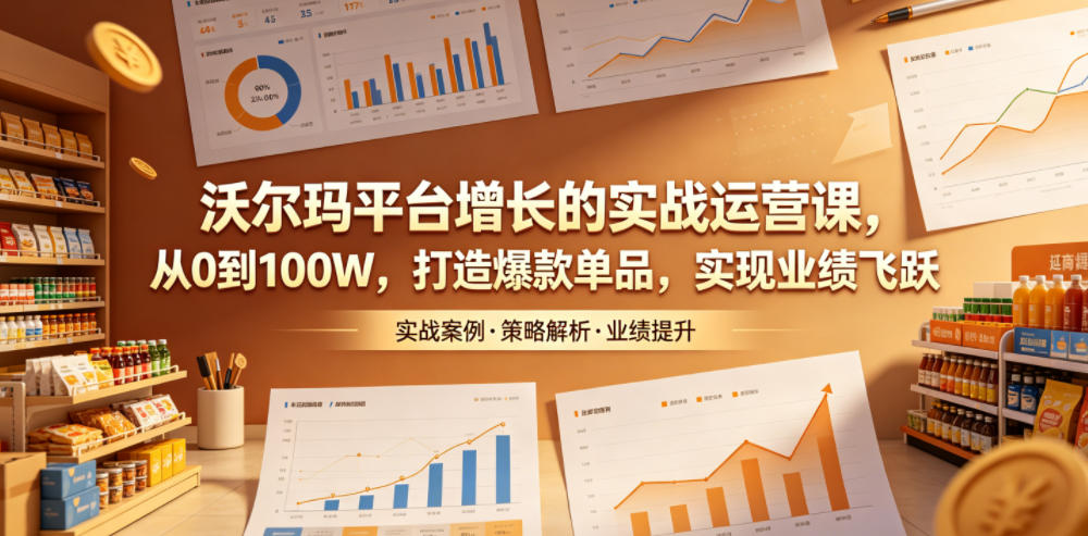 沃尔玛平台增长的实战运营课，从0到100W，打造爆款单品，实现业绩飞跃-悟思笔记，一个低调的学习营。