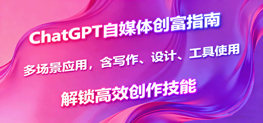 ChatGPT自媒体创富指南，多场景应用，含写作、设计、工具使用，解锁高效创作技能-悟思笔记，一个低调的学习营。